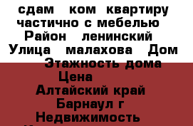 сдам 1 ком. квартиру частично с мебелью › Район ­ ленинский › Улица ­ малахова › Дом ­ 65 › Этажность дома ­ 5 › Цена ­ 7 000 - Алтайский край, Барнаул г. Недвижимость » Квартиры аренда   